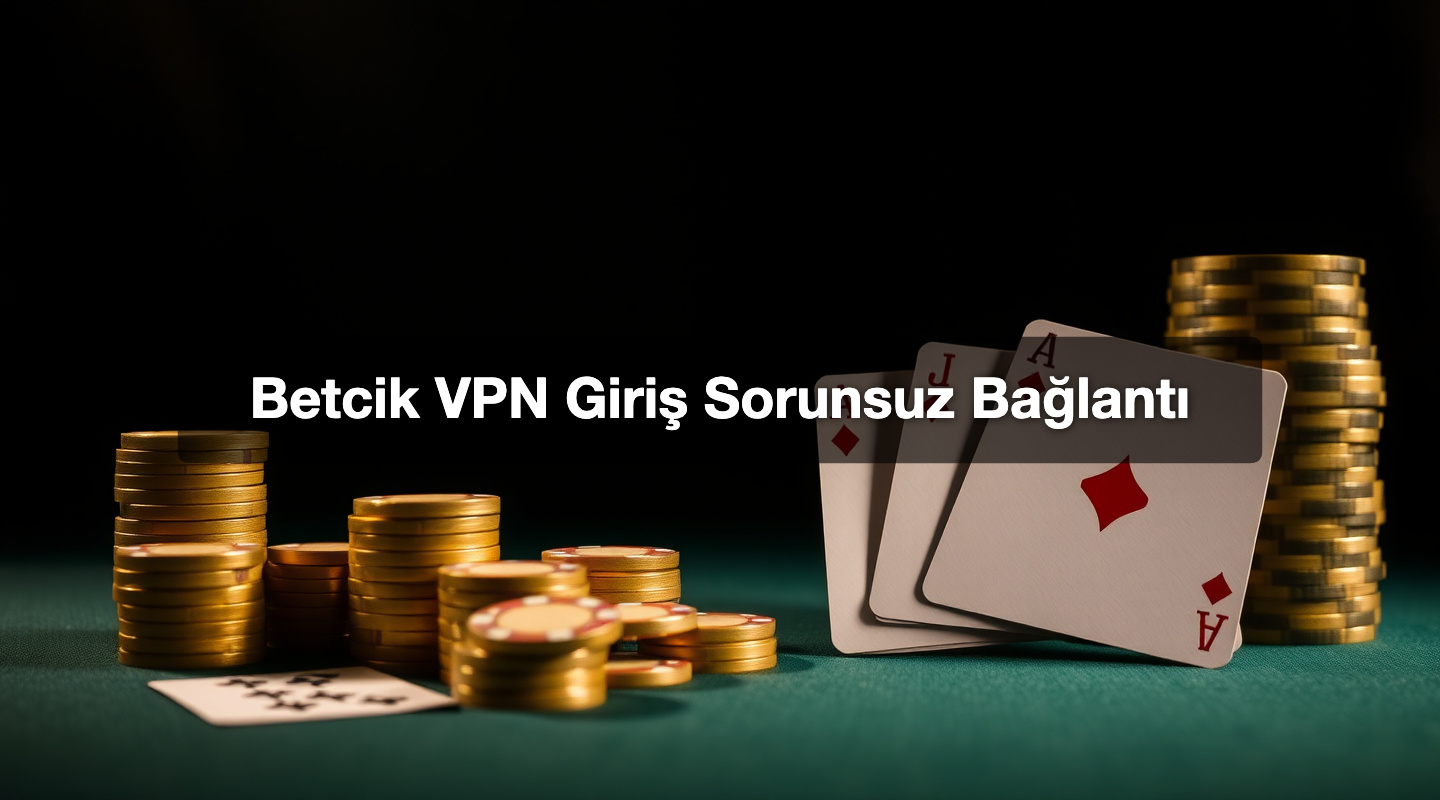Betcik VPN Giriş Sorunsuz Bağlantı